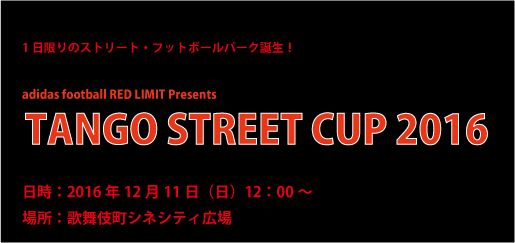 12月11日 日 開催 Adidas Football Red Limit Presents Tango Street Cup 16 Discovery Kabukicho 歌舞伎町情報発信サイト
